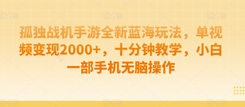孤独战机手游全新蓝海玩法，单视频变现2000+，十分钟教学，小白一部手机无脑操作-副业库