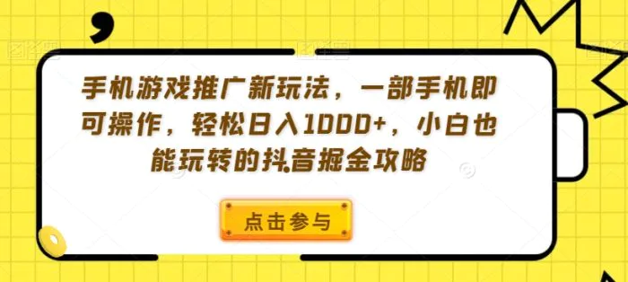 手机游戏推广新玩法，一部手机即可操作，轻松日入1000+，小白也能玩转的抖音掘金攻略-副业库