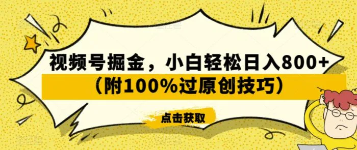 视频号掘金，小白轻松日入800+（附100%过原创技巧）-副业库