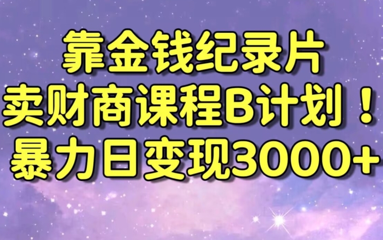 财经纪录片联合财商课程的变现策略，暴力日变现3000+，喂饭级别教学-副业库