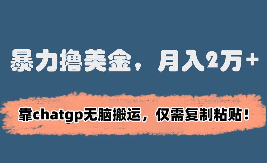 暴力撸美金，月入2万+！靠chatgp无脑搬运，仅需复制粘贴-副业库