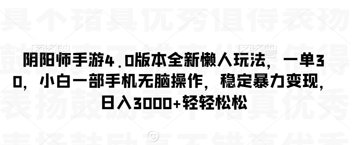 阴阳师手游4.0版本全新懒人玩法，一单30，小白一部手机无脑操作，稳定暴力变现-副业库