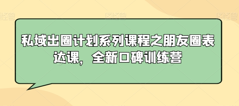 私域出圈计划系列课程之朋友圈表达课，全新口碑训练营-副业库