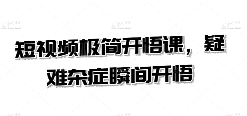 短视频极简开悟课，​疑难杂症瞬间开悟-副业库