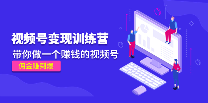 《视频号变现训练营》带你做一个赚钱的视频号，佣金赚到爆-副业库