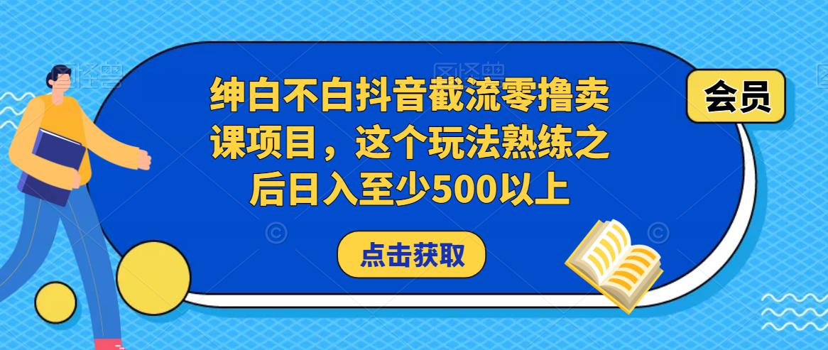 绅白不白抖音截流零撸卖课项目，这个玩法熟练之后日入至少500以上-副业库