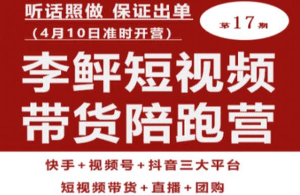 李鲆第17期短视频带货陪跑营，听话照做保证出单（短视频带货+直播+团购）-副业库