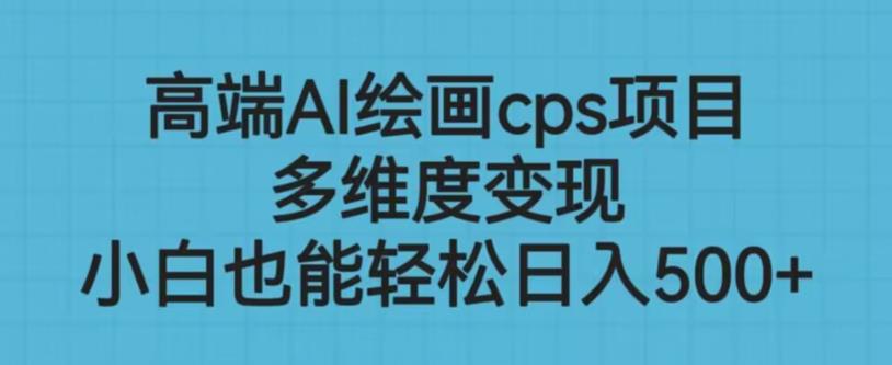 高端AI绘画cps项目，多维度变现，小白也能轻松上手【揭秘】-副业库