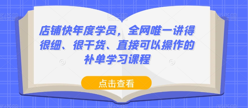 店铺快年度学员，全网唯一讲得很细、很干货、直接可以操作的补单学习课程-副业库