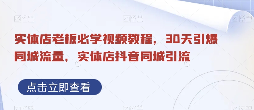 实体店老板必学视频教程，30天引爆同城流量，实体店抖音同城引流-副业库