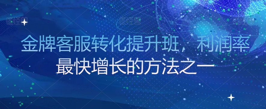 金牌客服转化提升班，利润率最快增长的方法之一-副业库