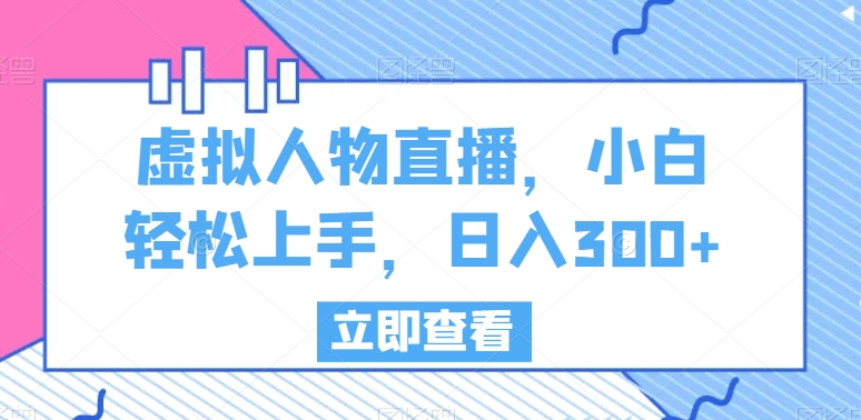 虚拟人物直播，小白轻松上手，日入300+-副业库