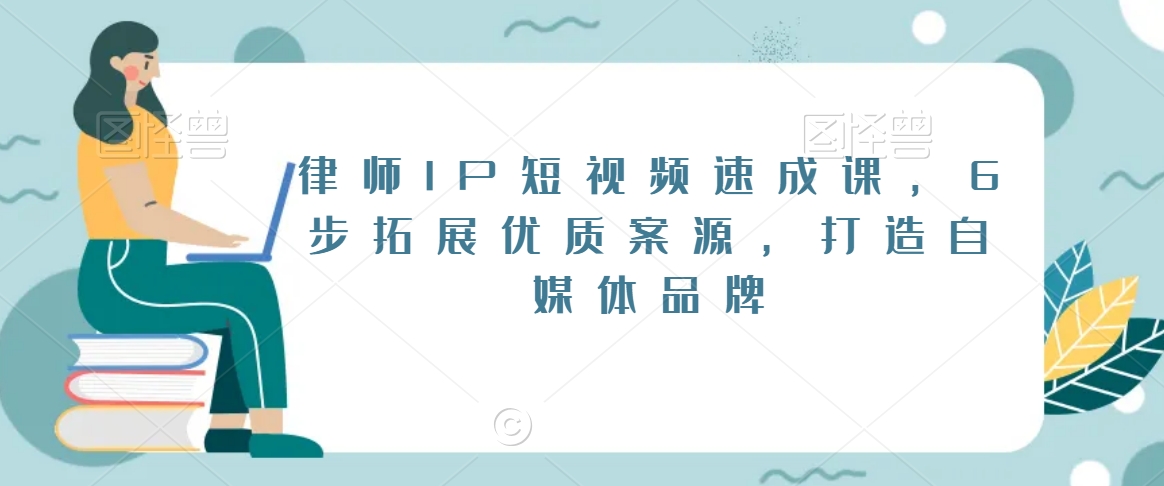 律师IP短视频速成课，6步拓展优质案源，打造自媒体品牌-副业库