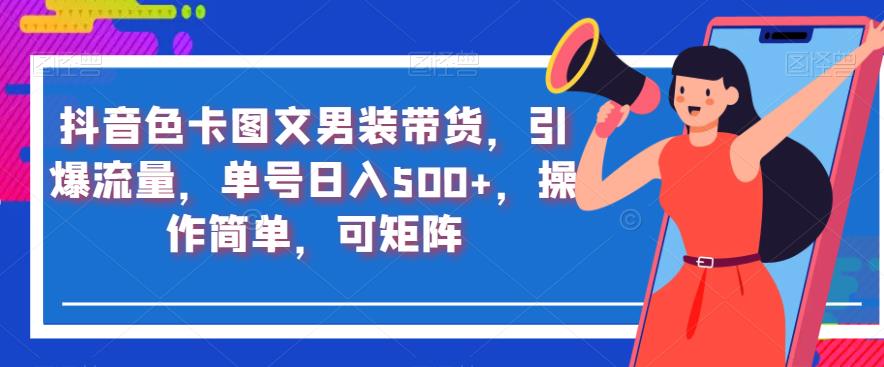 抖音色卡图文男装带货，引爆流量，单号日入500+，操作简单，可矩阵【揭秘】-副业库
