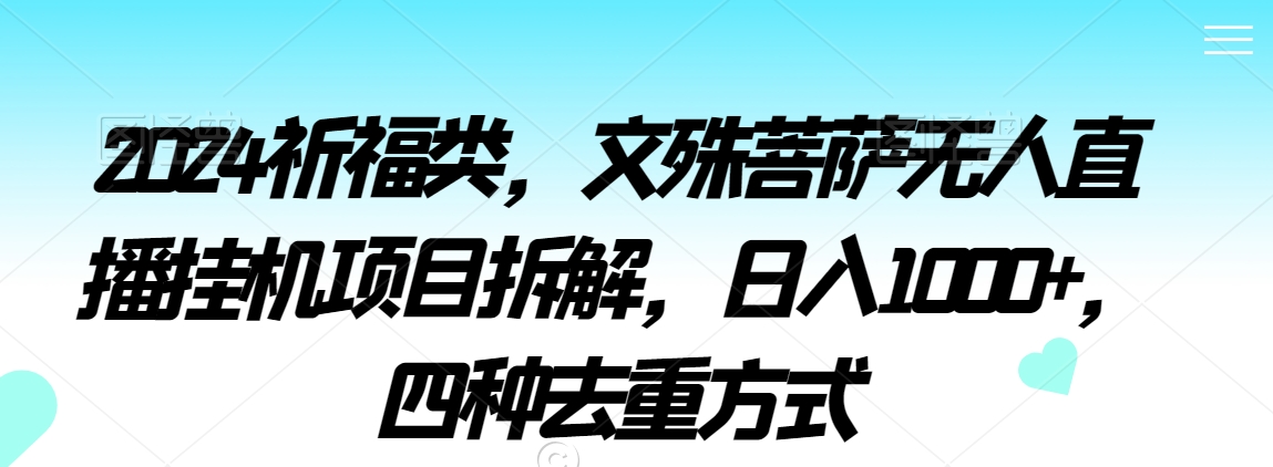 2024祈福类，文殊菩萨无人直播挂机项目拆解，日入1000+，四种去重方式-副业库