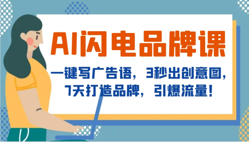 AI闪电品牌课，一键写广告语，3秒出创意图，7天打造品牌，引爆流量！-副业库