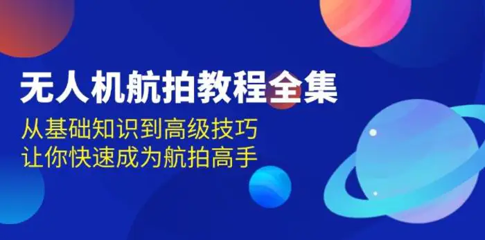 无人机航拍教程全集，从基础知识到高级技巧，让你快速成为航拍高手-副业库