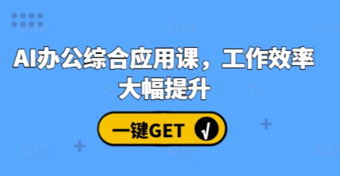 AI办公综合应用课，工作效率大幅提升-副业库