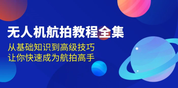 （13596期）无人机-航拍教程全集，从基础知识到高级技巧，让你快速成为航拍高手-副业库