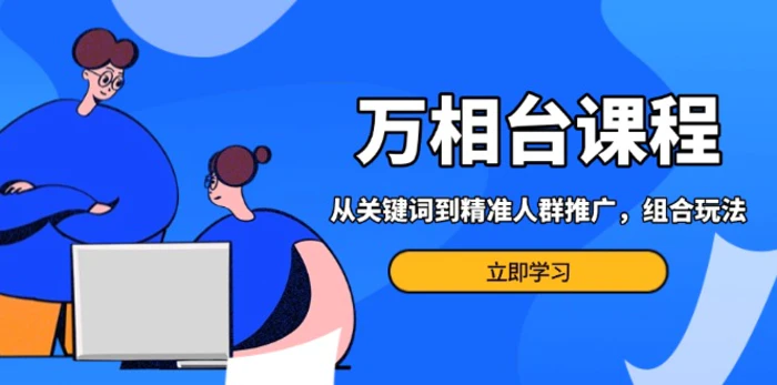 （13595期）万相台课程：从关键词到精准人群推广，组合玩法高效应对多场景电商营销…-副业库