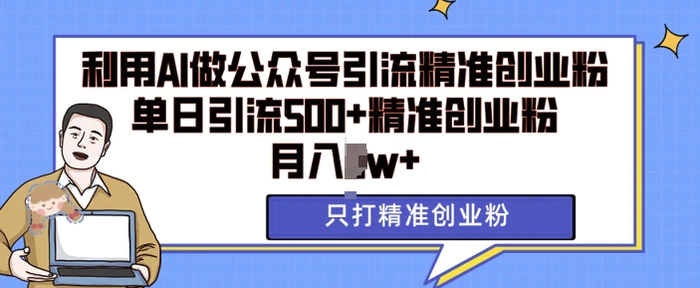 利用AI矩阵做公众号引流精准创业粉，单日引流500+精准创业粉，月入过w【揭秘】-副业库