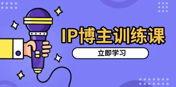 IP博主训练课，定位账号，推荐热门赛道，搭建涨粉架构，拍出更吸粉视频-副业库