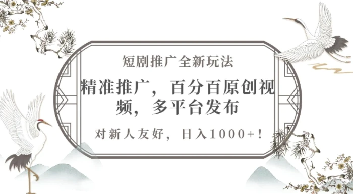 短剧推广全新玩法，精准推广，百分百原创视频，多平台发布，对新人友好，日入1k-副业库