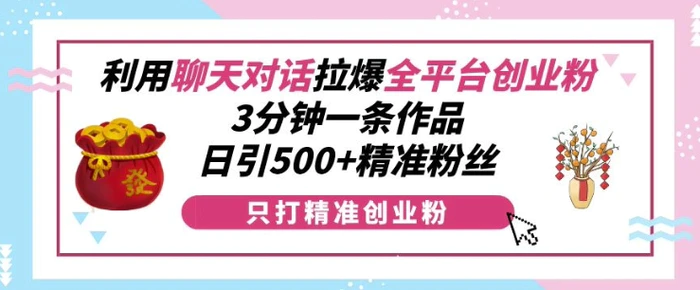 利用聊天对话拉爆全平台创业粉，3分钟一条作品，日引500+精准粉丝-副业库