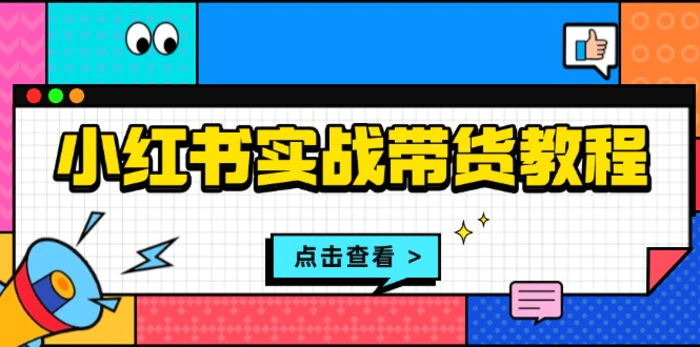 （13615期）小红书实战带货教程：从开店到选品、笔记制作、发货、售后等全方位指导-副业库