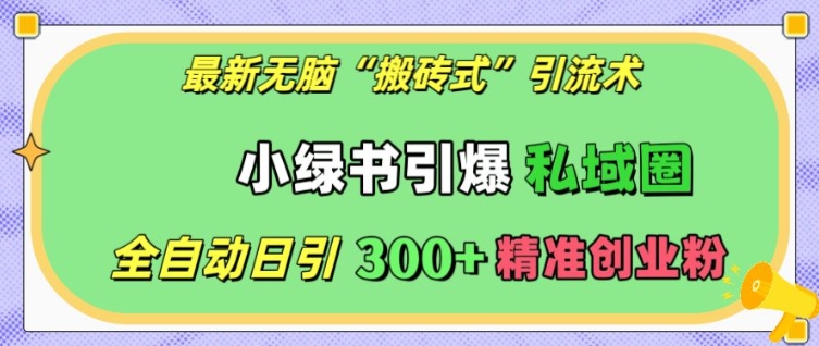 最新无脑“搬砖式”引流术，小绿书引爆私域圈，全自动日引300+精准创业粉【揭秘】-副业库