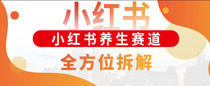 小红书养生赛道全方位玩法拆解，小白可做，轻松月入过w-副业库