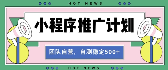 【小程序推广计划】全自动裂变，自测收益稳定在5张-副业库