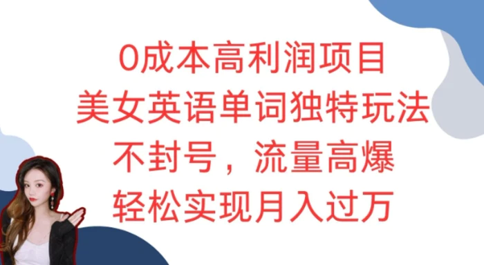 0成本高利润项目，美女英语单词独特玩法，不封号，流量高爆，轻松实现月入过W-副业库