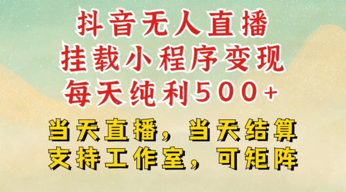 抖音无人直播挂载小程序变现每天纯利500+当天直播，当天结算支持工作室，可矩阵-副业库