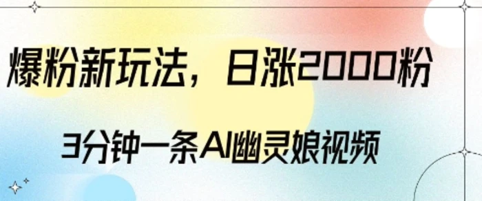 爆粉新玩法，3分钟一条AI幽灵娘视频，日涨2000粉丝，多种变现方式-副业库