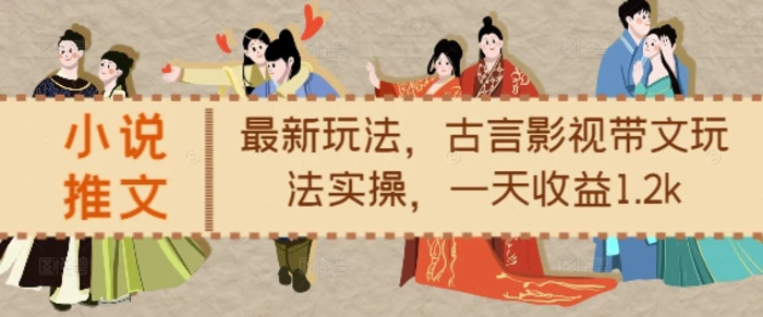 小说推文最新玩法，古言影视带文玩法实操，一天收益1.2k-副业库