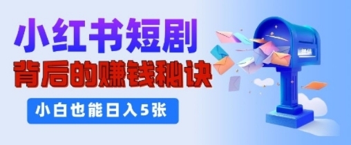 小红书短剧背后的挣钱秘诀，小白也能日入多张-副业库