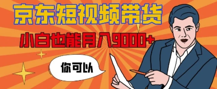 【揭秘】京东短视频带货，小白也能月入9k+(附详细教程)-副业库