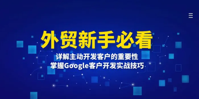 （13645期）外贸新手必看，详解主动开发客户的重要性，掌握Google客户开发实战技巧-副业库