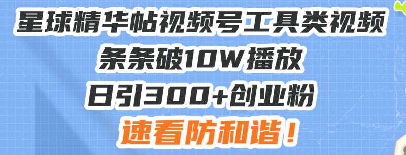 （13643期）星球精华帖视频号工具类视频条条破10W播放日引300+创业粉，速看防和谐！-副业库