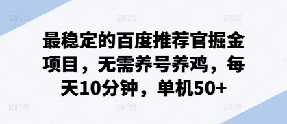 最稳定的百度推荐官掘金项目，无需养号养鸡，每天10分钟，单机50+-副业库
