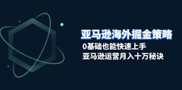 亚马逊海外掘金策略，0基础也能快速上手，亚马逊运营月入十万秘诀-副业库