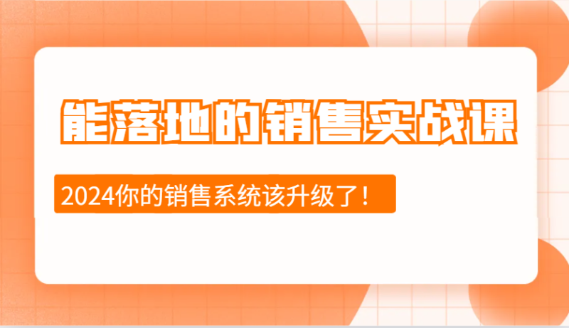 2024能落地的销售实战课：销售十步今天学，明天用，拥抱变化，迎接挑战-副业库