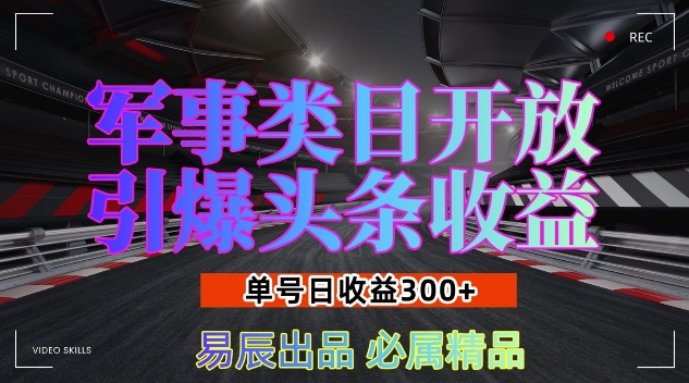 军事类目开放引爆头条收益，单号日入3张，新手也能轻松实现收益暴涨-副业库