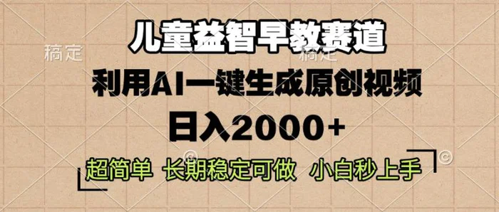 （13665期）儿童益智早教，这个赛道赚翻了，利用AI一键生成原创视频，日入2000+，…-副业库
