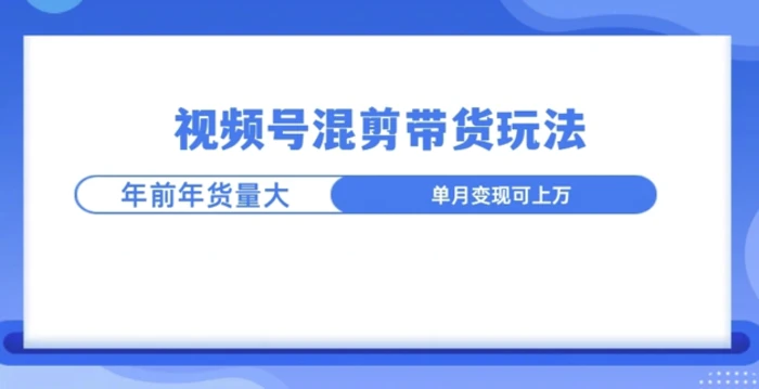 视频号混剪带货玩法，年前流量大，赶紧布局-副业库