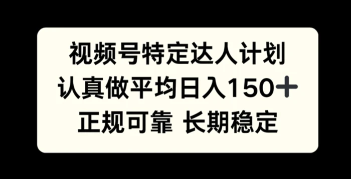 视频号特定达人计划，认真做平均日入150+，正规可靠长期可做-副业库