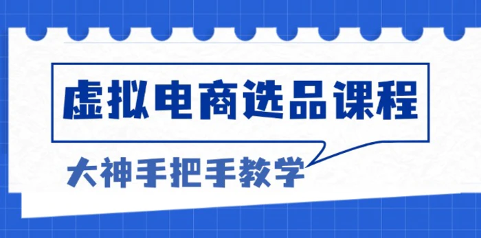 （13671期）虚拟电商选品课程：解决选品难题，突破产品客单天花板，打造高利润电商-副业库