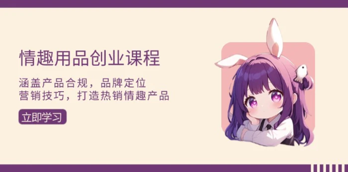 （13682期）情趣用品创业课程：涵盖产品合规，品牌定位，营销技巧，打造热销情趣产品-副业库