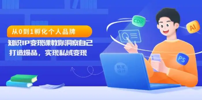 从0到1孵化个人品牌，知识IP变现课教你洞察自己，打造爆品，实现私域变现-副业库